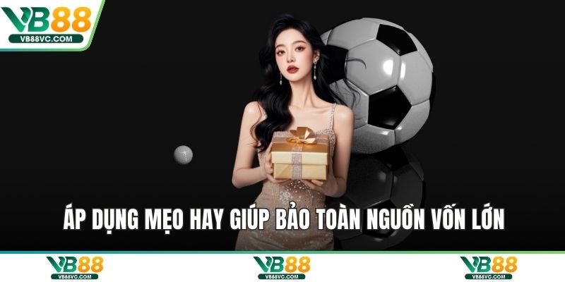Áp dụng mẹo hay giúp bảo toàn nguồn vốn lớn