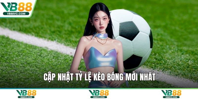 Cập nhật tỷ lệ kèo bóng mới nhất