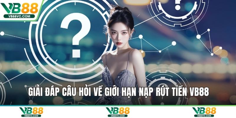 Giải đáp câu hỏi về giới hạn nạp rút tiền VB88