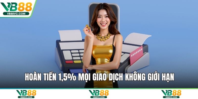 Hoàn tiền 1,5% mọi giao dịch không giới hạn