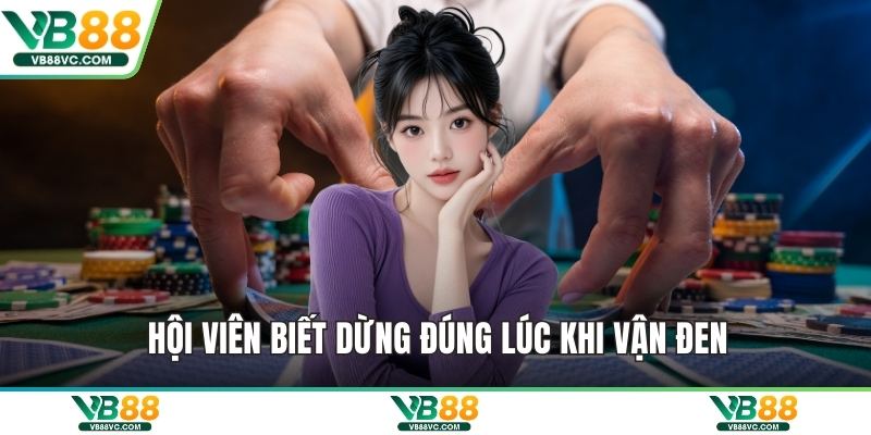 Hội viên biết dừng đúng lúc khi vận đen
