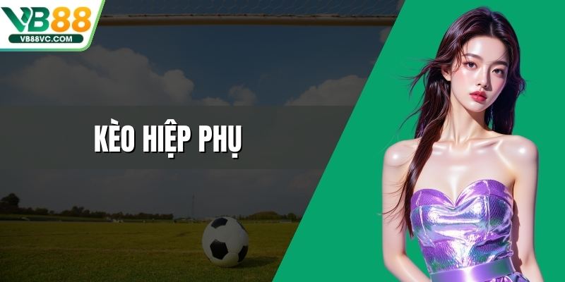 Kèo Hiệp Phụ Cùng Những Phương Pháp Dự Đoán Hiệu Quả