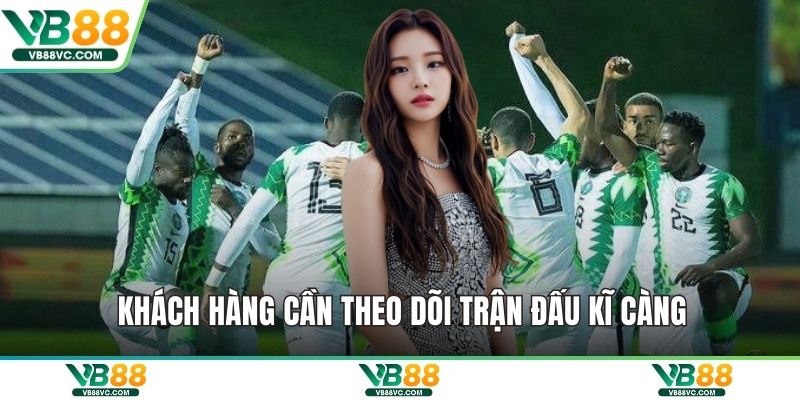 Khách hàng cần theo dõi trận đấu kĩ càng