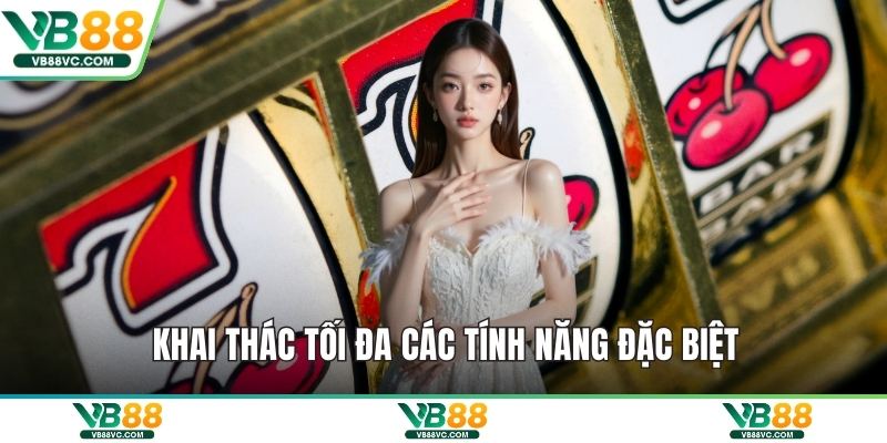 Khai thác tối đa các tính năng đặc biệt