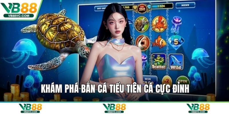 Khám phá bắn cá tiểu tiên cá cực đỉnh
