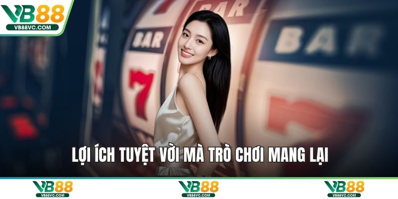 Lợi ích tuyệt vời mà trò chơi mang lại