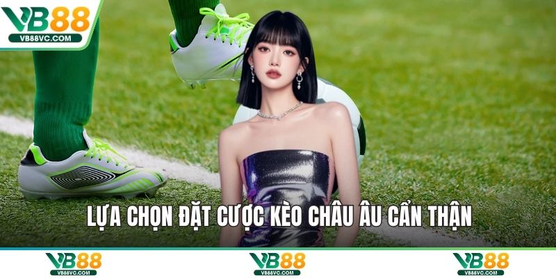 Lựa chọn đặt cược kèo châu Âu cẩn thận