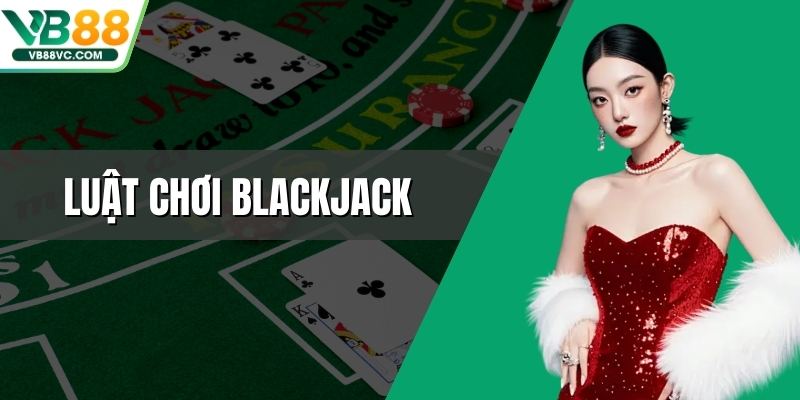 Luật Chơi Blackjack - Điều Kiện Thắng Thua Cần Nắm Rõ