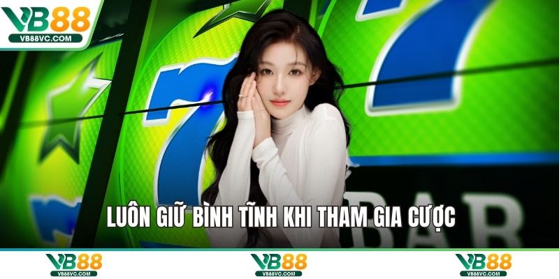 Luôn giữ bình tĩnh khi tham gia cược