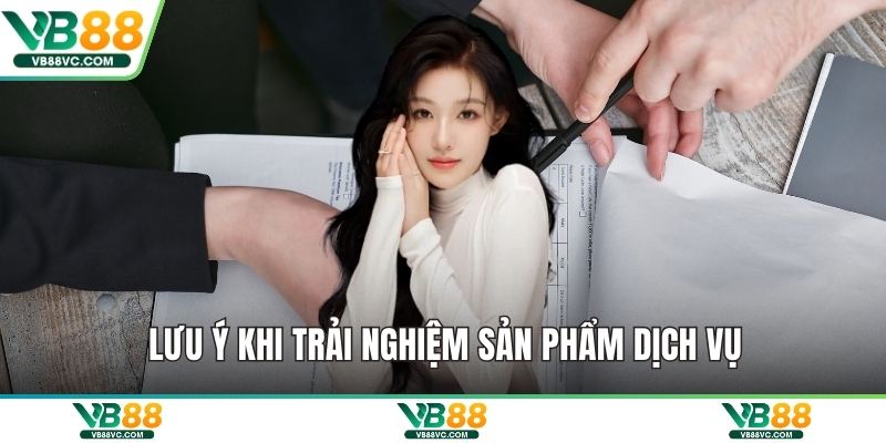 Lưu ý khi trải nghiệm sản phẩm dịch vụ
