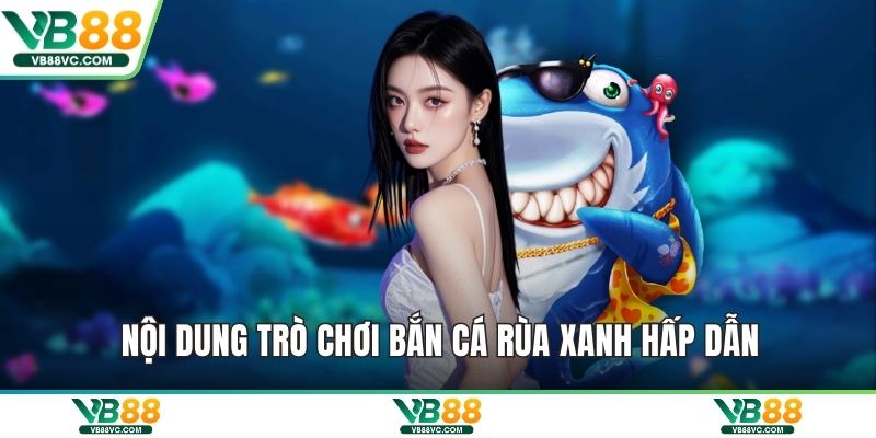 Nội dung trò chơi bắn cá rùa xanh hấp dẫn