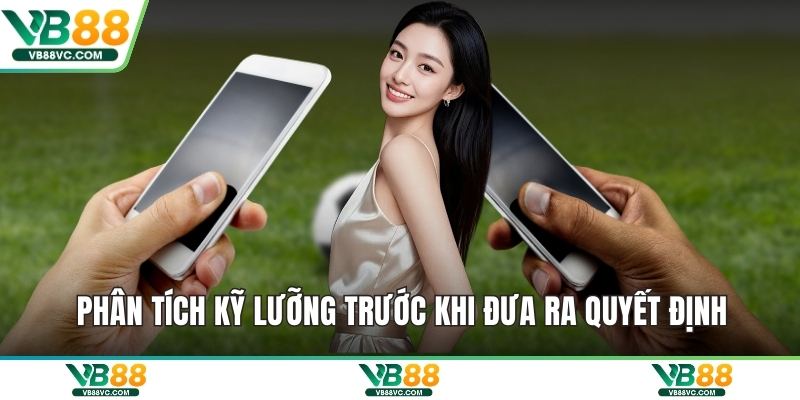 Phân tích kỹ lưỡng trước khi đưa ra quyết định