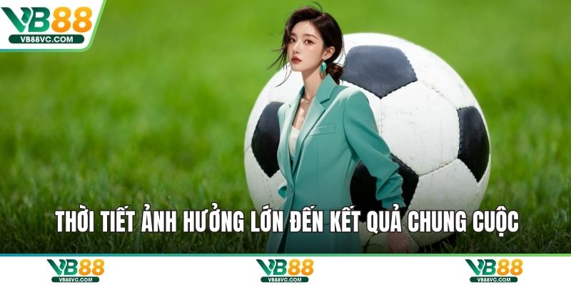 Thời tiết ảnh hưởng lớn đến kết quả chung cuộc