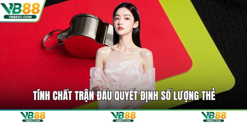 Tính chất trận đấu quyết định số lượng thẻ