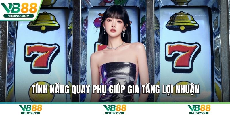 Tính năng quay phụ giúp gia tăng lợi nhuận