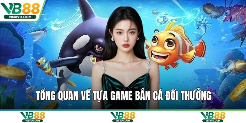 Tổng quan về tựa game bắn cá đổi thưởng