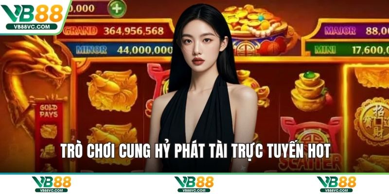 Trò chơi cung hỷ phát tài trực tuyến hot