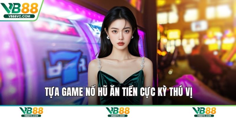 Tựa game nổ hũ ăn tiền cực kỳ thú vị
